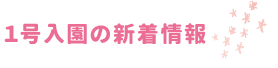 1号入園の新着情報